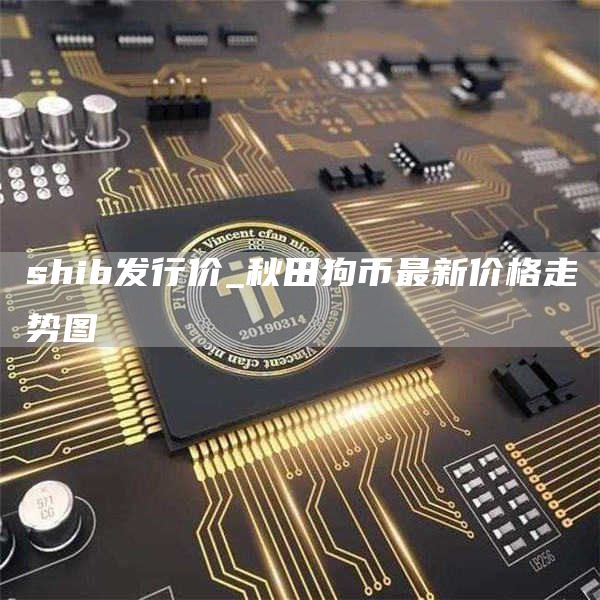 shib发行价_秋田狗币最新价格走势图