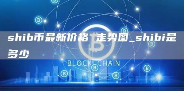 shib币最新价格 走势图_shibi是多少