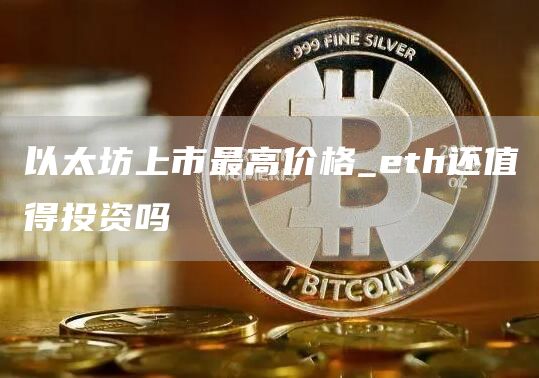 以太坊上市最高价格_eth还值得投资吗