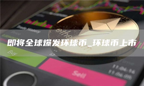 即将全球爆发环球币_环球币上市