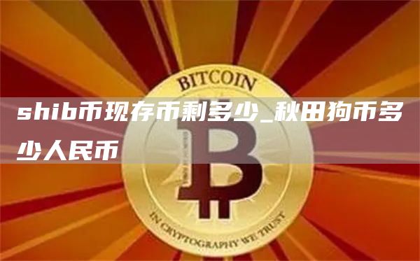 shib币现存币剩多少_秋田狗币多少人民币