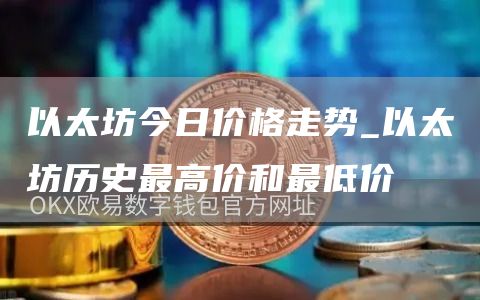 以太坊今日价格走势_以太坊历史最高价和最低价
