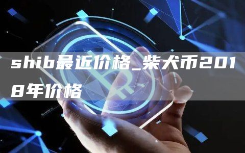 shib最近价格_柴犬币2018年价格