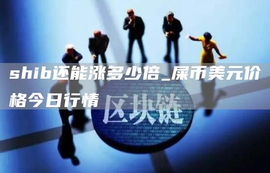 shib还能涨多少倍_屎币美元价格今日行情