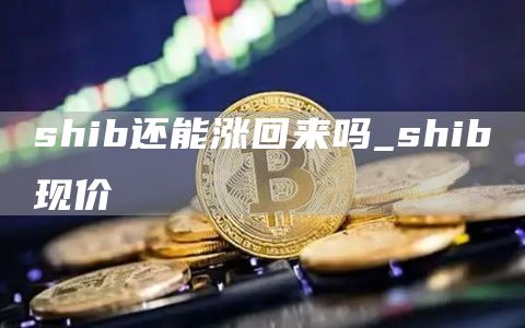 shib还能涨回来吗_shib现价