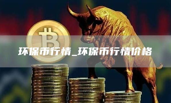 环保币行情_环保币行情价格