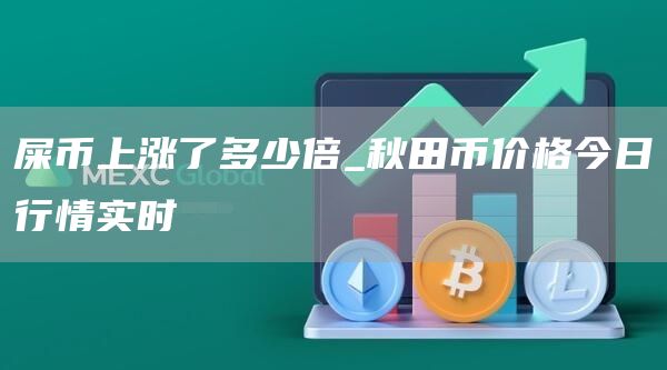 屎币上涨了多少倍_秋田币价格今日行情实时