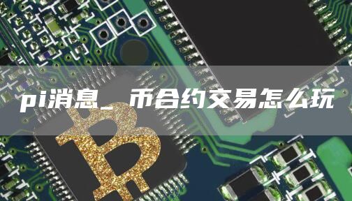 pi消息_π币合约交易怎么玩