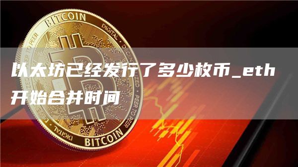 以太坊已经发行了多少枚币_eth 开始合并时间