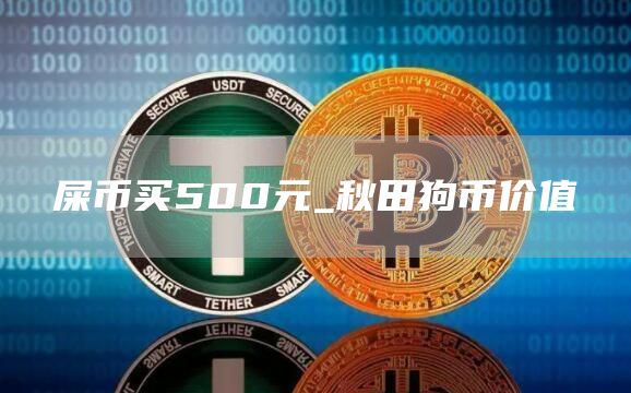 屎币买500元_秋田狗币价值