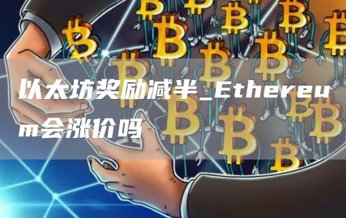 以太坊奖励减半_Ethereum会涨价吗