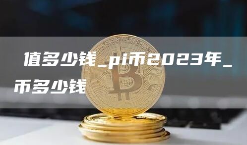 π值多少钱_pi币2023年_π币多少钱