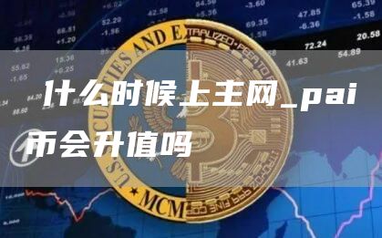 π什么时候上主网_pai币会升值吗