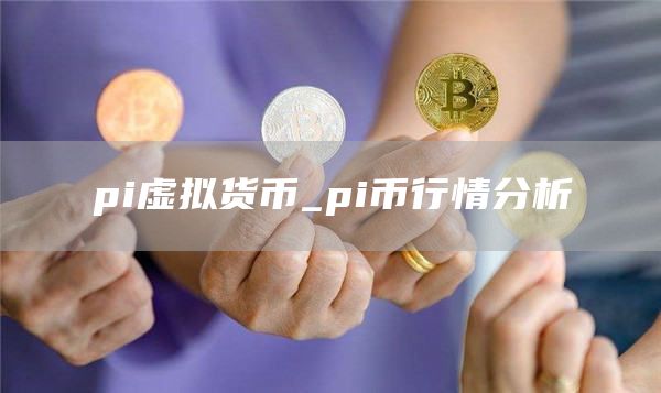 pi虚拟货币_pi币行情分析