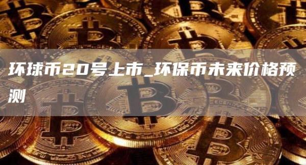 环球币20号上市_环保币未来价格预测