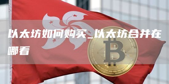 以太坊如何购买_以太坊合并在哪看