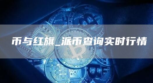 π币与红旗_派币查询实时行情
