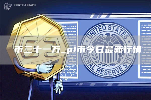 π币三十一万_pi币今日最新行情