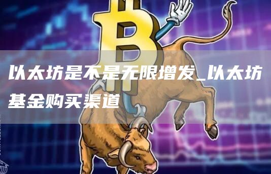 以太坊是不是无限增发_以太坊基金购买渠道