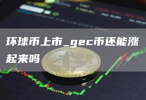 环球币上市_gec币还能涨起来吗