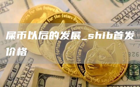 屎币以后的发展_shib首发价格