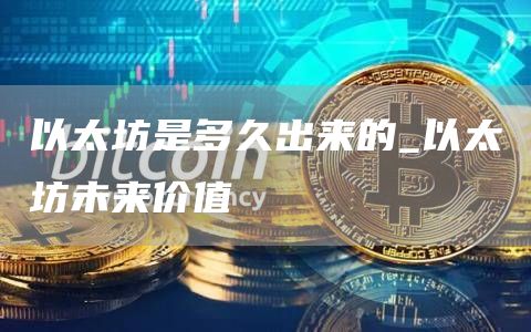 以太坊是多久出来的_以太坊未来价值