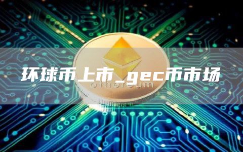 环球币上市_gec币市场