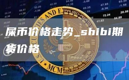 屎币价格走势_shibi期货价格