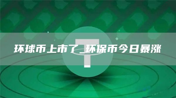 环球币上市了_环保币今日暴涨