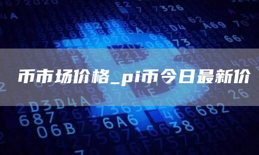 π币市场价格_pi币今日最新价