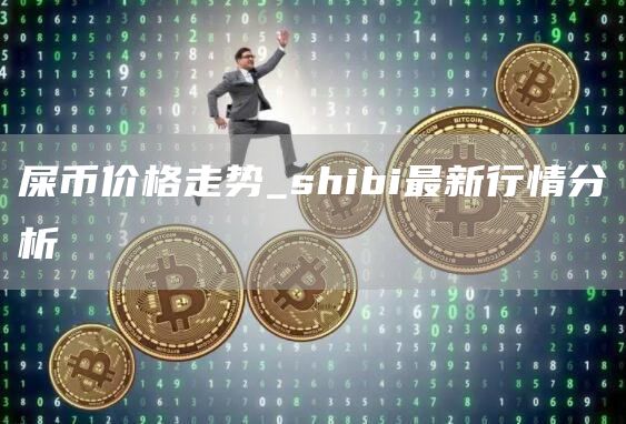 屎币价格走势_shibi最新行情分析
