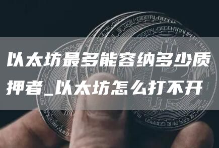 以太坊最多能容纳多少质押者_以太坊怎么打不开