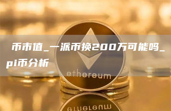 π币市值_一派币换200万可能吗_pi币分析