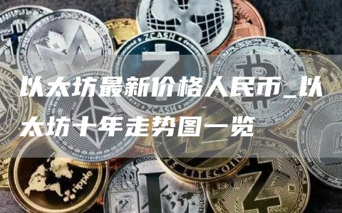 以太坊最新价格人民币_以太坊十年走势图一览