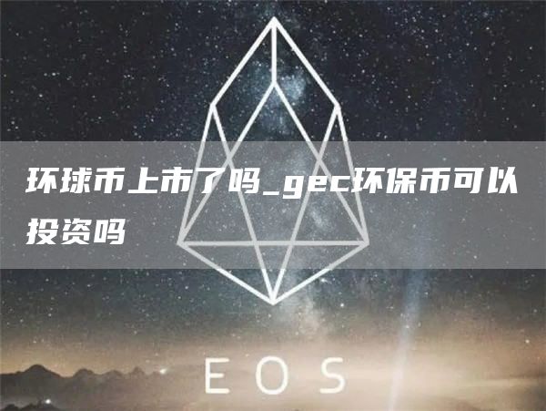 环球币上市了吗_gec环保币可以投资吗