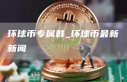 环球币专属群_环球币最新新闻
