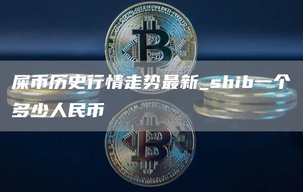 屎币历史行情走势最新_shib一个多少人民币
