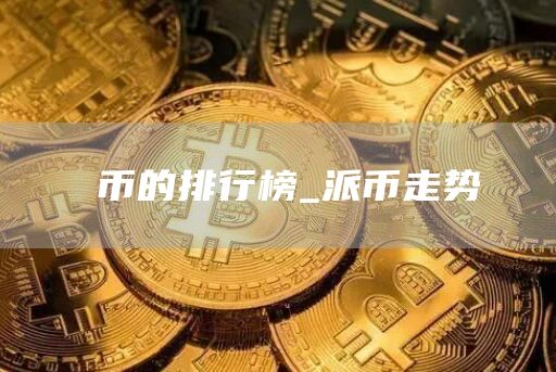 π币的排行榜_派币走势