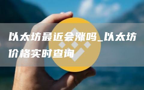 以太坊最近会涨吗_以太坊价格实时查询