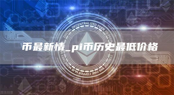 π币最新情_pi币历史最低价格