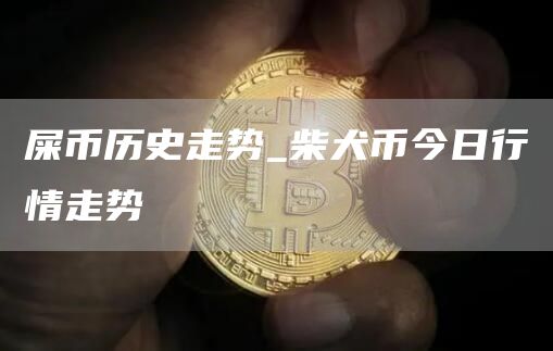 屎币历史走势_柴犬币今日行情走势