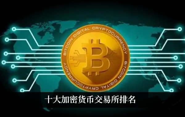 加密货币交易所排名前十名 全球加密货币平台TOP10