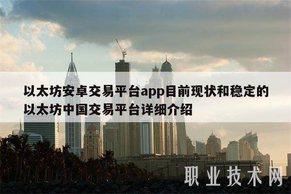 以太坊安卓交易平台app目前现状和稳定的以太坊中国交易平台详细介绍-第1张图片-币安app下载