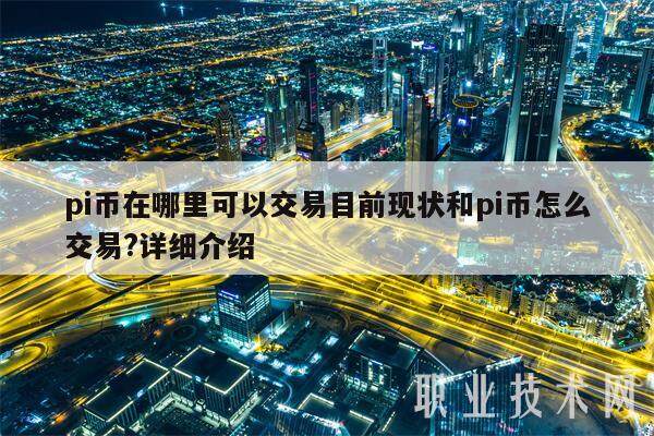 pi币在哪里可以交易目前现状和pi币怎么交易?详细介绍-第1张图片-币安app下载
