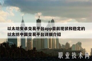 以太坊安卓交易平台app目前现状和稳定的以太坊中国交易平台详细介绍
