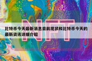 比特币今天最新消息目前现状和比特币今天的最新资讯详细介绍