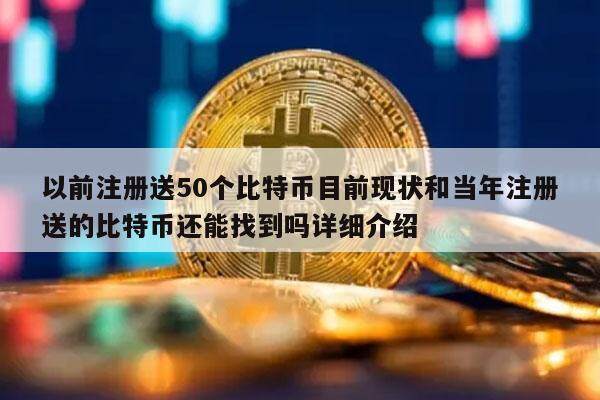 以前注册送50个比特币目前现状和当年注册送的比特币还能找到吗详细介绍-第1张图片-币安app下载