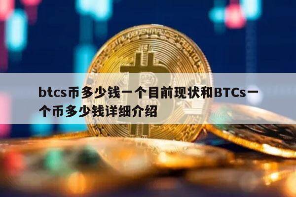 btcs币多少钱一个目前现状和BTCs一个币多少钱详细介绍-第1张图片-币安app下载