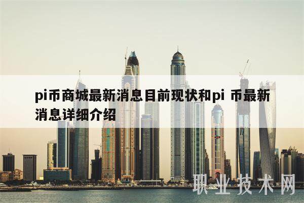 pi币商城最新消息目前现状和pi 币最新消息详细介绍-第1张图片-币安app下载