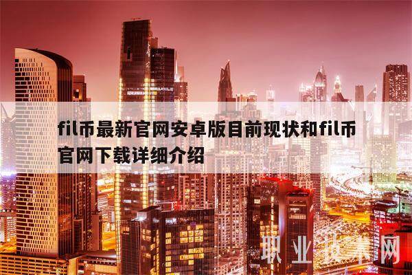 fil币最新官网安卓版目前现状和fil币官网下载详细介绍-第1张图片-币安app下载